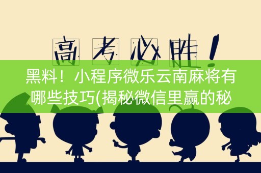 黑料！小程序微乐云南麻将有哪些技巧(揭秘微信里赢的秘诀)
