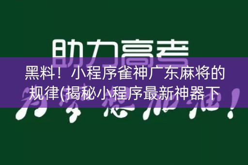 黑料！小程序雀神广东麻将的规律(揭秘小程序最新神器下载)
