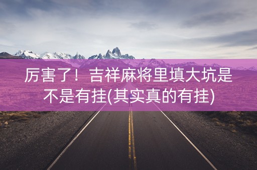 厉害了！吉祥麻将里填大坑是不是有挂(其实真的有挂)