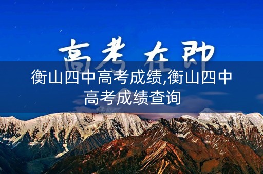 衡山四中高考成绩,衡山四中高考成绩查询
