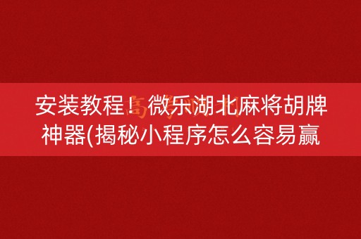 安装教程！微乐湖北麻将胡牌神器(揭秘小程序怎么容易赢)
