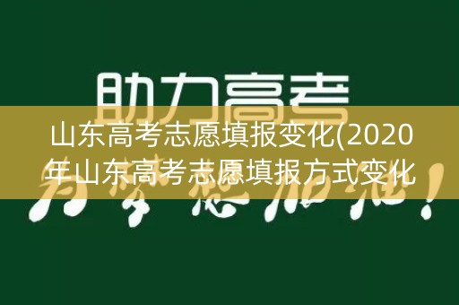 山东高考志愿填报变化(2020年山东高考志愿填报方式变化)