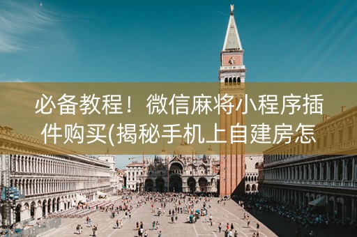 必备教程！微信麻将小程序插件购买(揭秘手机上自建房怎么赢)