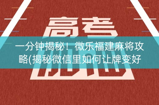 一分钟揭秘！微乐福建麻将攻略(揭秘微信里如何让牌变好)