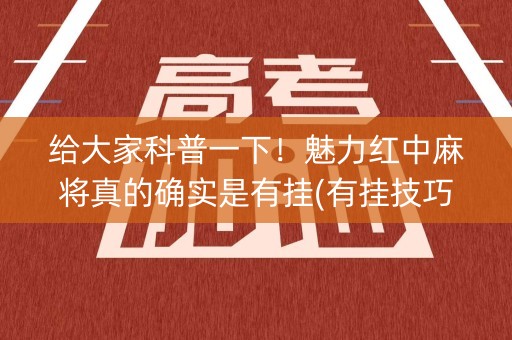 给大家科普一下！魅力红中麻将真的确实是有挂(有挂技巧辅助器)