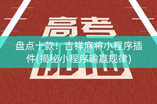 盘点十款！吉祥麻将小程序插件(揭秘小程序输赢规律)