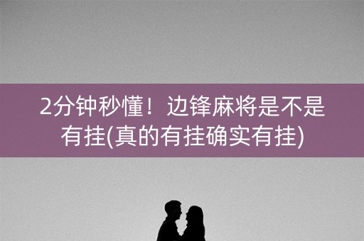 2分钟秒懂！边锋麻将是不是有挂(真的有挂确实有挂)