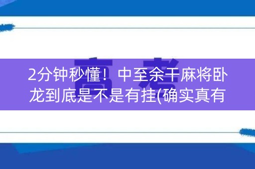 2分钟秒懂！中至余干麻将卧龙到底是不是有挂(确实真有挂)