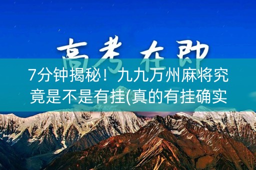 7分钟揭秘！九九万州麻将究竟是不是有挂(真的有挂确实有挂)