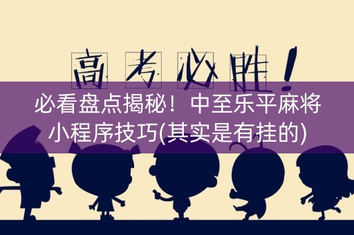 必看盘点揭秘！中至乐平麻将小程序技巧(其实是有挂的)