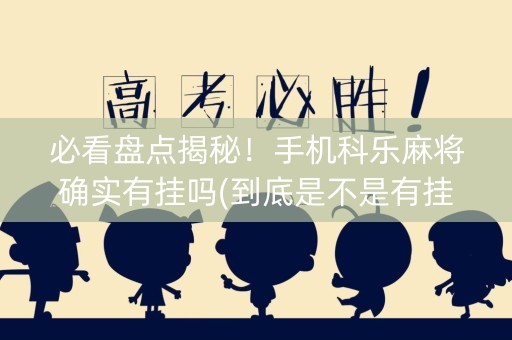 必看盘点揭秘！手机科乐麻将确实有挂吗(到底是不是有挂)