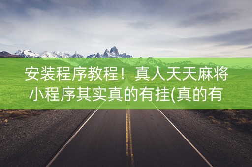 安装程序教程！真人天天麻将小程序其实真的有挂(真的有挂确实有挂)