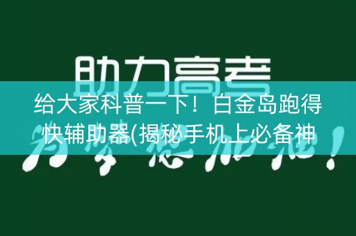 给大家科普一下！白金岛跑得快辅助器(揭秘手机上必备神器)