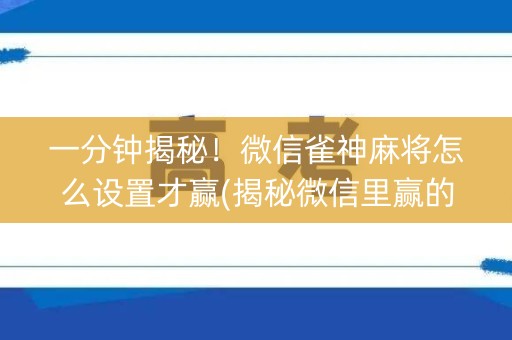一分钟揭秘！微信雀神麻将怎么设置才赢(揭秘微信里赢的诀窍)