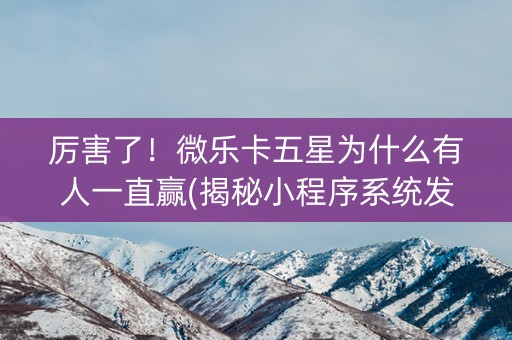 厉害了！微乐卡五星为什么有人一直赢(揭秘小程序系统发好牌)