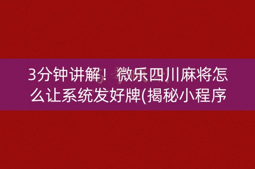 3分钟讲解！微乐四川麻将怎么让系统发好牌(揭秘小程序怎么容易赢)