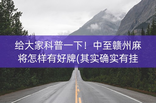 给大家科普一下！中至赣州麻将怎样有好牌(其实确实有挂)