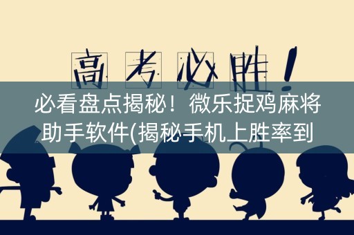 必看盘点揭秘！微乐捉鸡麻将助手软件(揭秘手机上胜率到哪调)