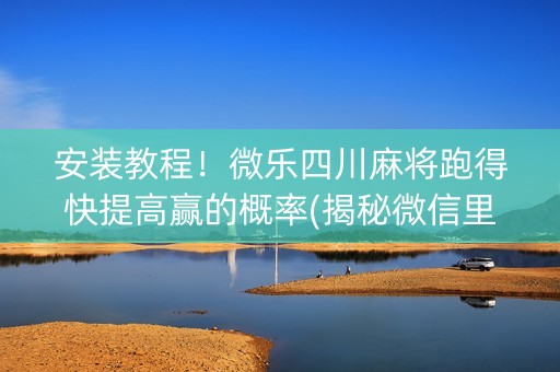 安装教程！微乐四川麻将跑得快提高赢的概率(揭秘微信里胡牌技巧)