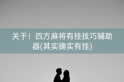 关于！四方麻将有挂技巧辅助器(其实确实有挂)
