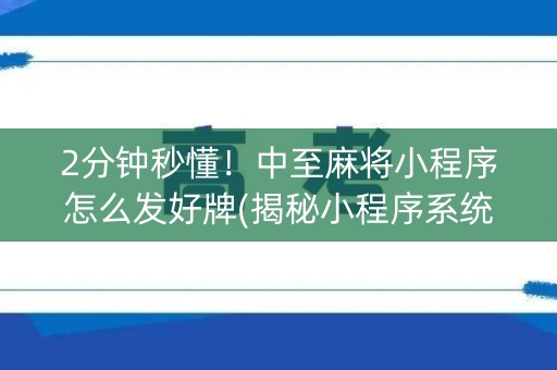 2分钟秒懂！中至麻将小程序怎么发好牌(揭秘小程序系统发好牌)