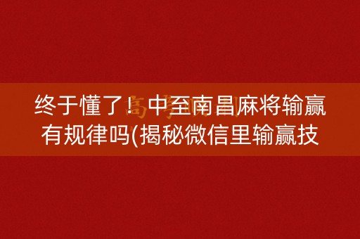 终于懂了！中至南昌麻将输赢有规律吗(揭秘微信里输赢技巧)