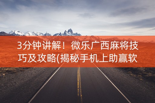 3分钟讲解！微乐广西麻将技巧及攻略(揭秘手机上助赢软件)
