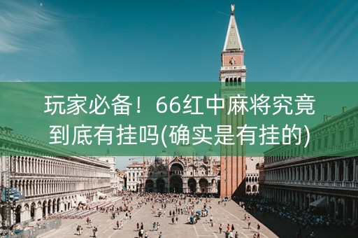 玩家必备！66红中麻将究竟到底有挂吗(确实是有挂的)