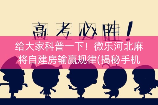 给大家科普一下！微乐河北麻将自建房输赢规律(揭秘手机上提高胜率)