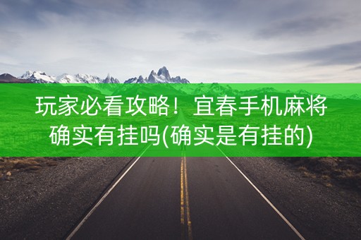 玩家必看攻略！宜春手机麻将确实有挂吗(确实是有挂的)