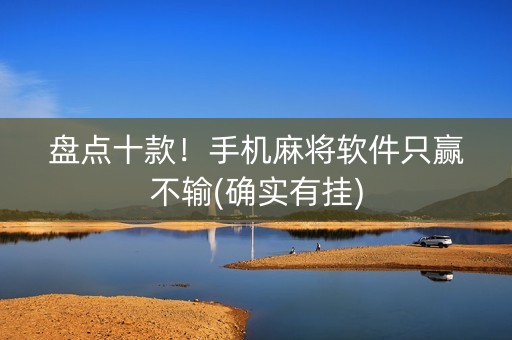 盘点十款！手机麻将软件只赢不输(确实有挂)