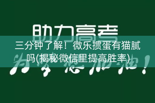 三分钟了解！微乐掼蛋有猫腻吗(揭秘微信里提高胜率)