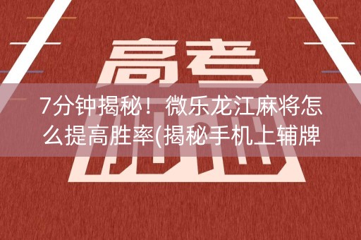 7分钟揭秘！微乐龙江麻将怎么提高胜率(揭秘手机上辅牌器)