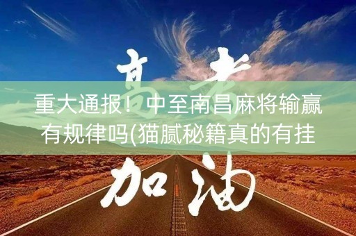 重大通报！中至南昌麻将输赢有规律吗(猫腻秘籍真的有挂)
