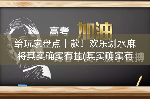 给玩家盘点十款！欢乐划水麻将其实确实有挂(其实确实有挂)