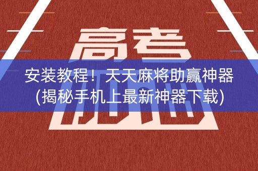 安装教程！天天麻将助赢神器(揭秘手机上最新神器下载)