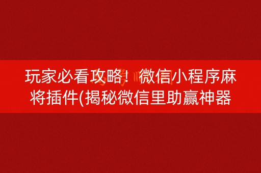 玩家必看攻略！微信小程序麻将插件(揭秘微信里助赢神器购买)