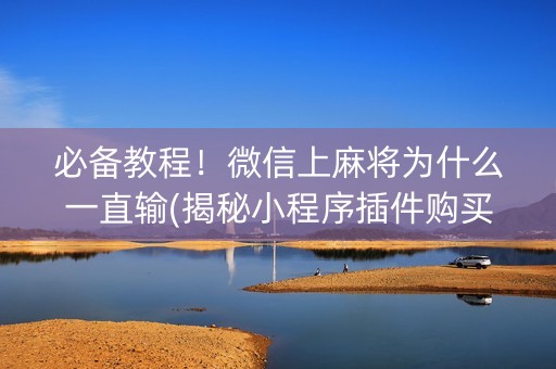 必备教程！微信上麻将为什么一直输(揭秘小程序插件购买)