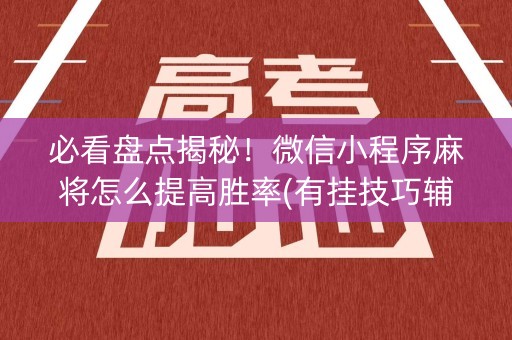 必看盘点揭秘！微信小程序麻将怎么提高胜率(有挂技巧辅助器)