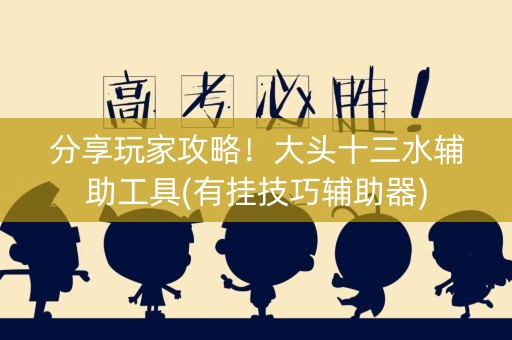 分享玩家攻略！大头十三水辅助工具(有挂技巧辅助器)