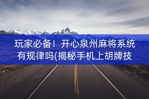 玩家必备！开心泉州麻将系统有规律吗(揭秘手机上胡牌技巧)