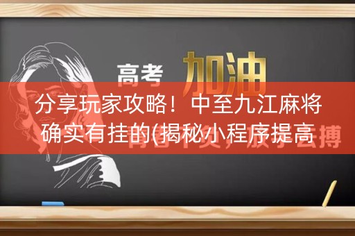 分享玩家攻略！中至九江麻将确实有挂的(揭秘小程序提高胜率)