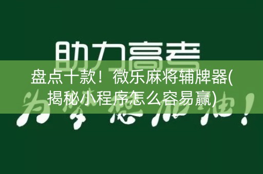 盘点十款！微乐麻将辅牌器(揭秘小程序怎么容易赢)