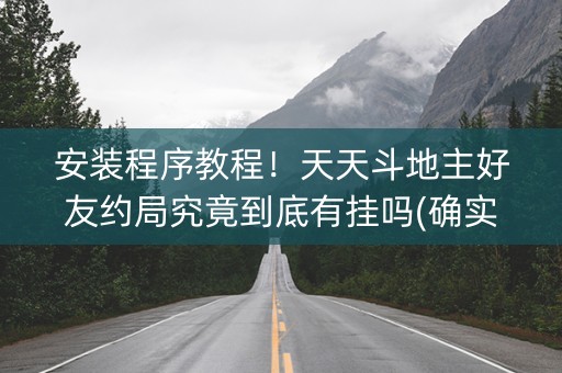 安装程序教程！天天斗地主好友约局究竟到底有挂吗(确实真的有挂)