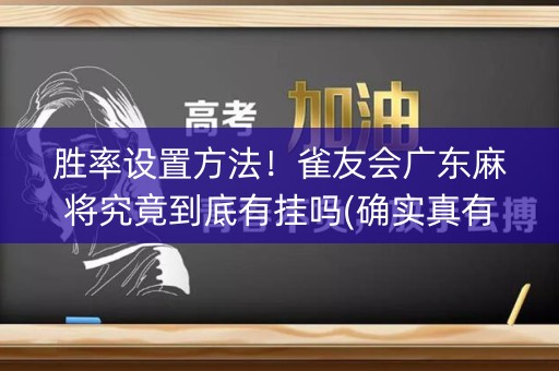 胜率设置方法！雀友会广东麻将究竟到底有挂吗(确实真有挂)