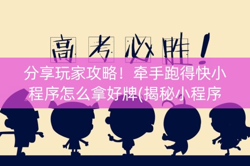分享玩家攻略！牵手跑得快小程序怎么拿好牌(揭秘小程序助攻神器)