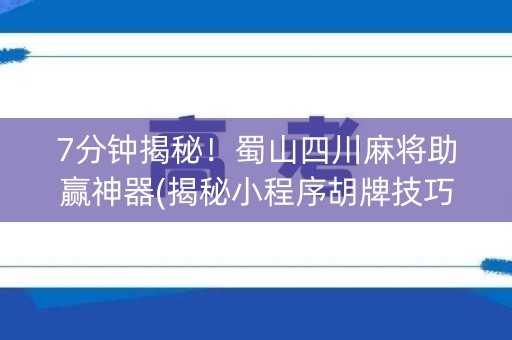 7分钟揭秘！蜀山四川麻将助赢神器(揭秘小程序胡牌技巧)