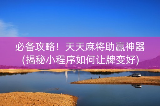 必备攻略！天天麻将助赢神器(揭秘小程序如何让牌变好)