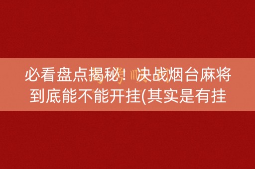 必看盘点揭秘！决战烟台麻将到底能不能开挂(其实是有挂的)