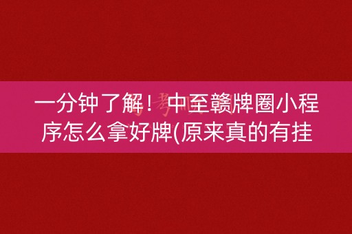 一分钟了解！中至赣牌圈小程序怎么拿好牌(原来真的有挂)